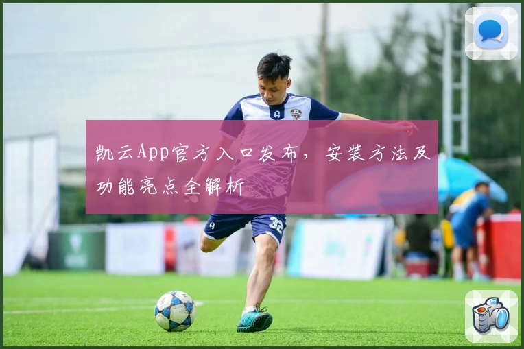 凯云App官方入口发布，安装方法及功能亮点全解析