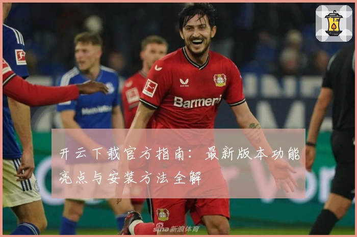 开云下载官方指南：最新版本功能亮点与安装方法全解