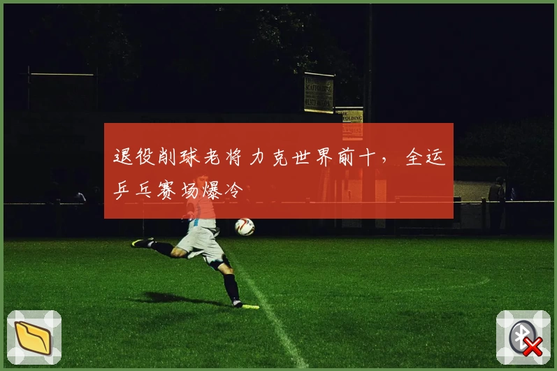 退役削球老将力克世界前十，全运乒乓赛场爆冷