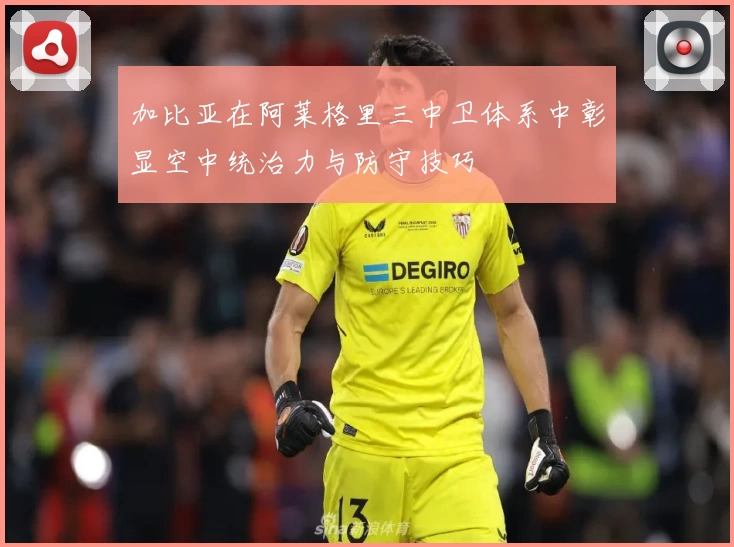 加比亚在阿莱格里三中卫体系中彰显空中统治力与防守技巧