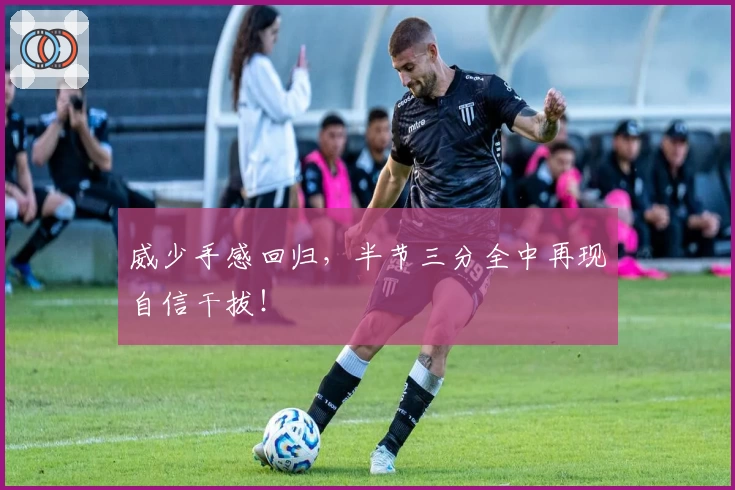 威少手感回归，半节三分全中再现自信干拔！