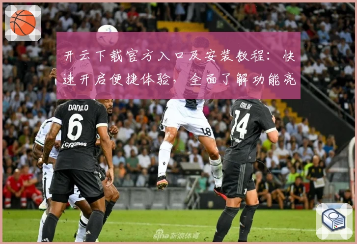 开云下载官方入口及安装教程：快速开启便捷体验，全面了解功能亮点与实用小技巧