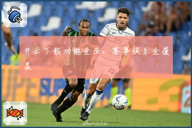 开云下载功能全面，赛事娱乐全覆盖