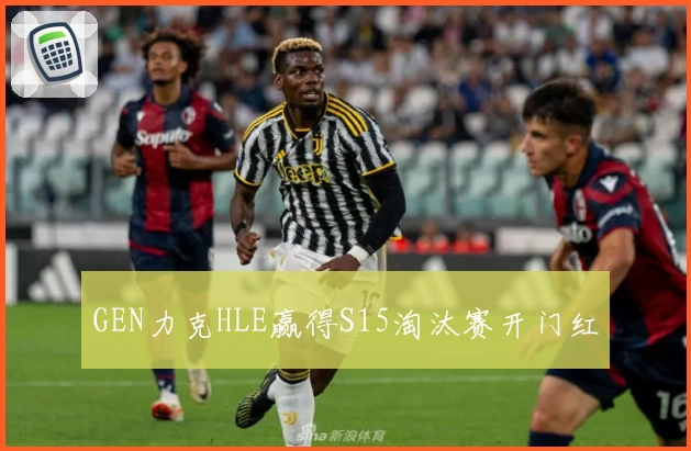 GEN力克HLE赢得S15淘汰赛开门红