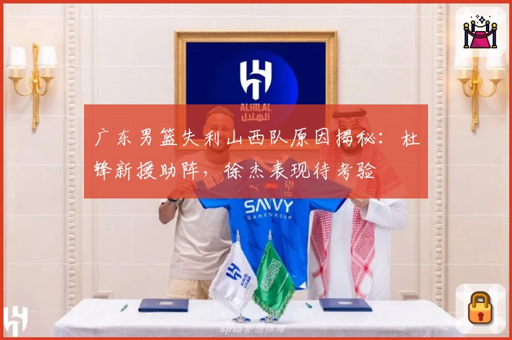 广东男篮失利山西队原因揭秘：杜锋新援助阵，徐杰表现待考验