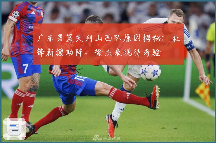 广东男篮失利山西队原因揭秘：杜锋新援助阵，徐杰表现待考验