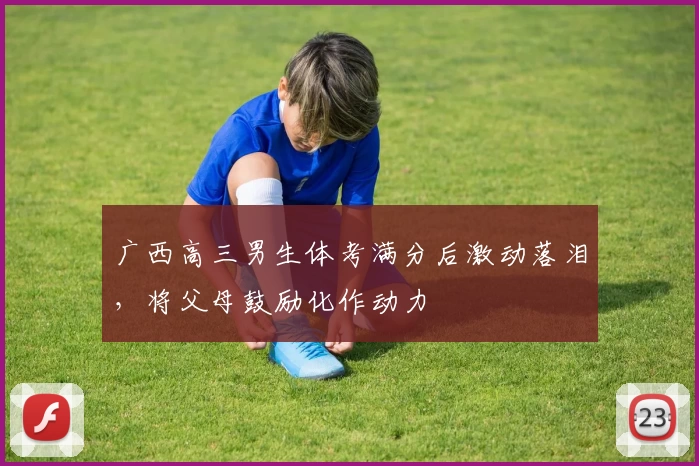 广西高三男生体考满分后激动落泪，将父母鼓励化作动力