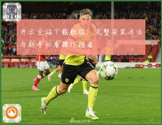 开云全站下载教程：完整安装方法与新手必看操作指南