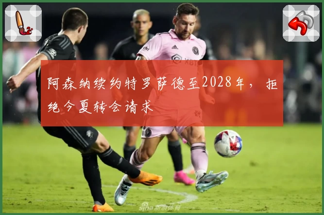 阿森纳续约特罗萨德至2028年，拒绝今夏转会请求