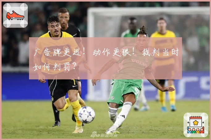 广告牌更近！动作更狠！裁判当时如何判罚？