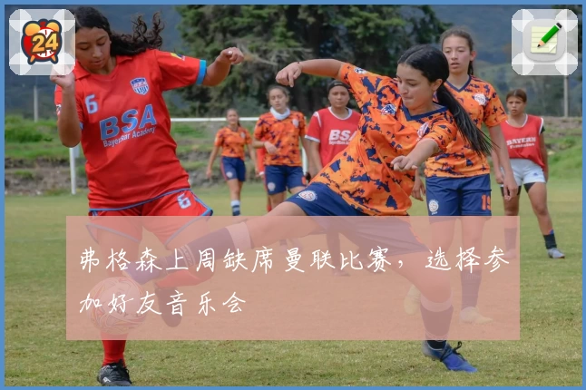 弗格森上周缺席曼联比赛，选择参加好友音乐会