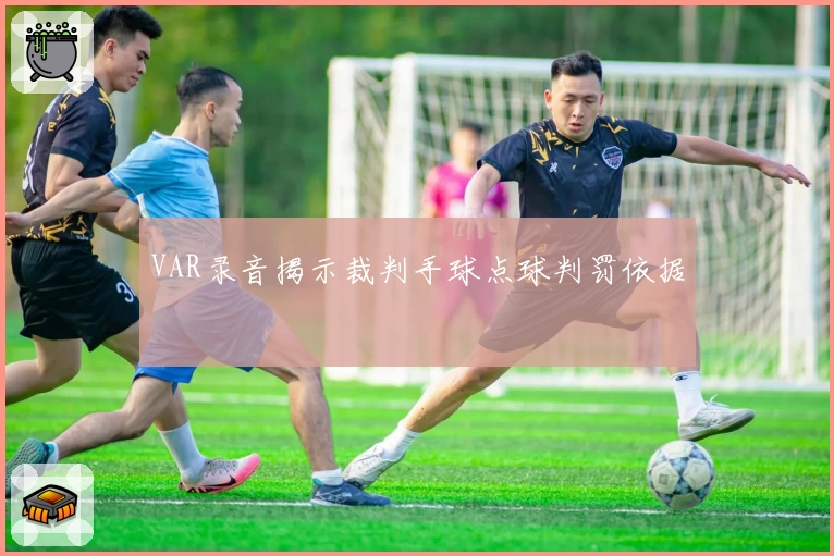 VAR录音揭示裁判手球点球判罚依据