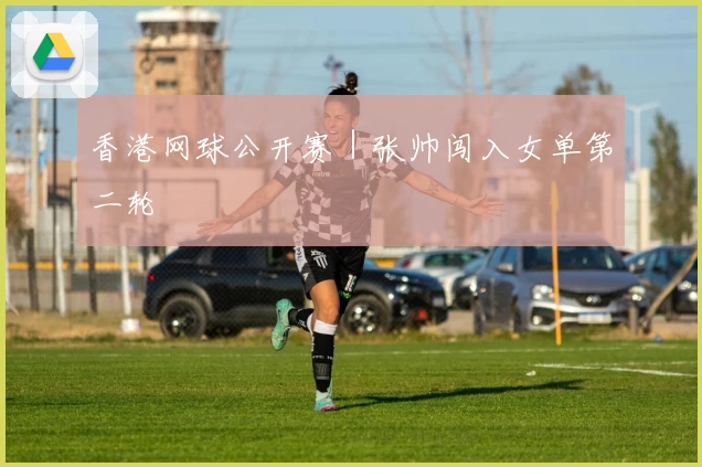 香港网球公开赛｜张帅闯入女单第二轮