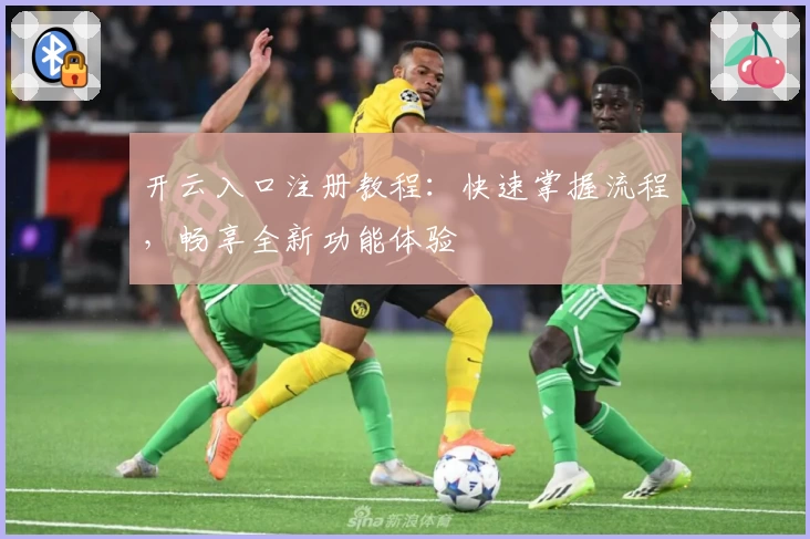 开云入口注册教程：快速掌握流程，畅享全新功能体验