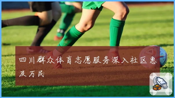 四川群众体育志愿服务深入社区惠及万民