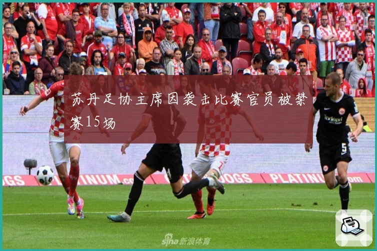 苏丹足协主席因袭击比赛官员被禁赛15场