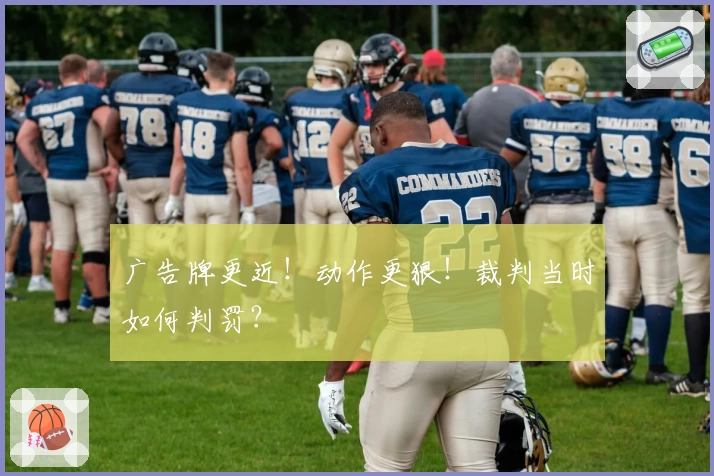 广告牌更近！动作更狠！裁判当时如何判罚？