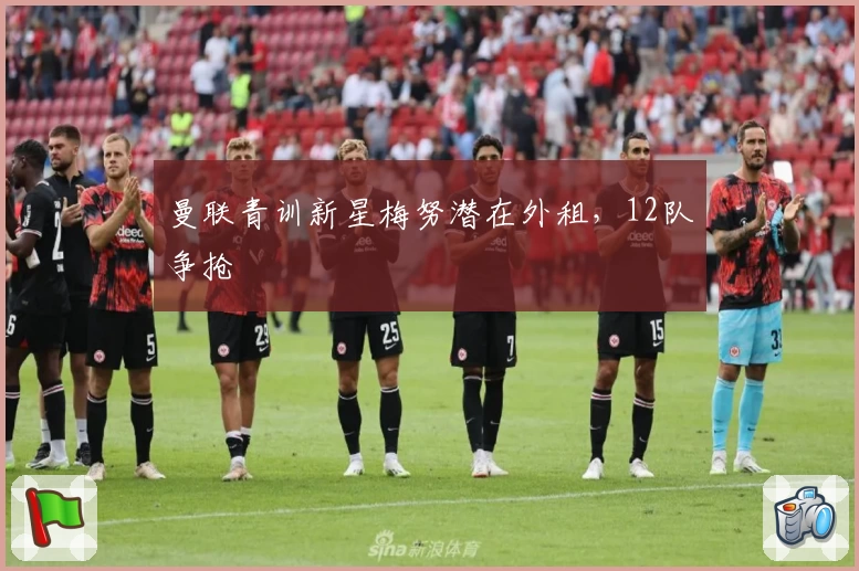 曼联青训新星梅努潜在外租，12队争抢