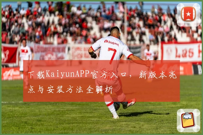 下载KaiyunAPP官方入口，新版本亮点与安装方法全解析