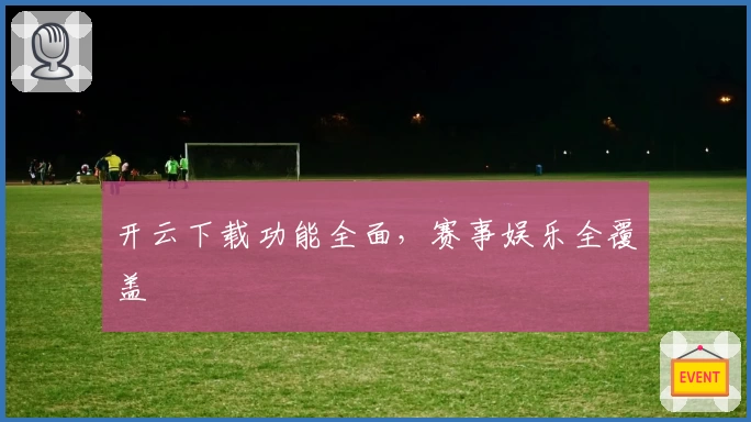 开云下载功能全面，赛事娱乐全覆盖