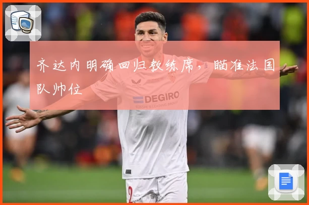 齐达内明确回归教练席，瞄准法国队帅位